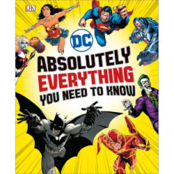 DC Comics Absolutely Everything You Need To Know (200-page Hardcover) DK 2018 Melanie Scott, Landry Walker and Stephen Wiacek